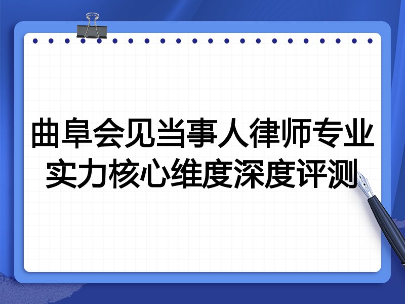 曲阜会见当事人律师专业实力核心维度深度评测
