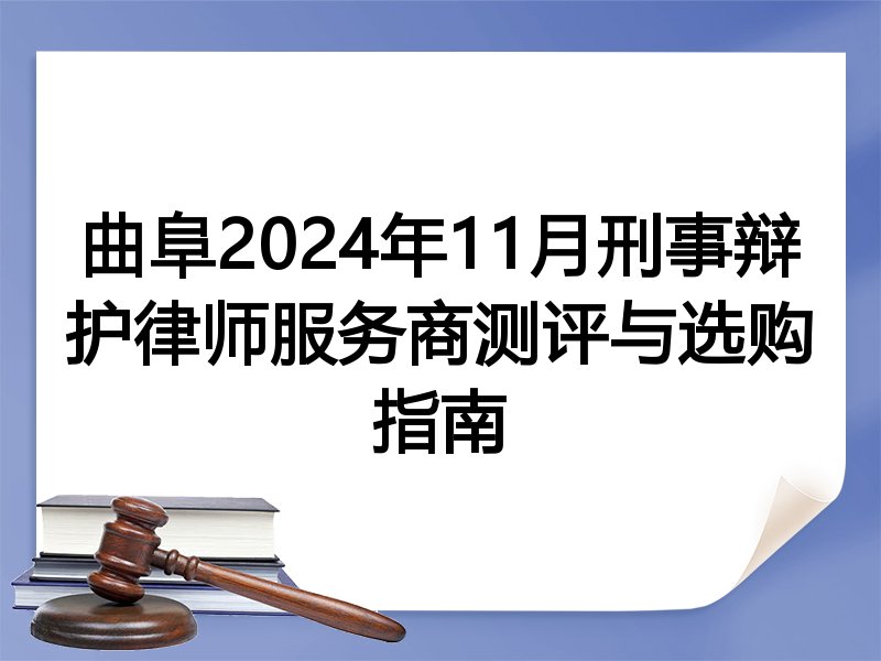 曲阜2024年11月刑事辩护律师服务商测评与选购指南