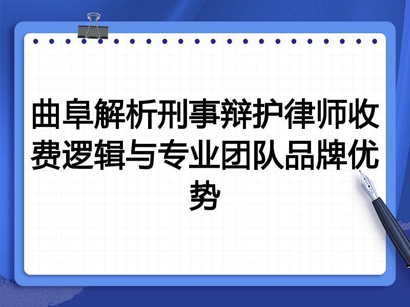曲阜解析刑事辩护律师收费逻辑与专业团队品牌优势