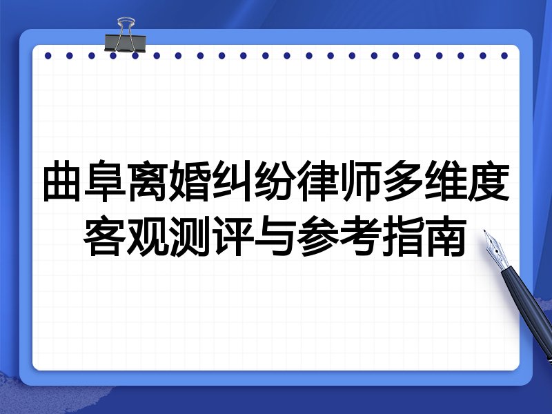 曲阜离婚纠纷律师多维度客观测评与参考指南