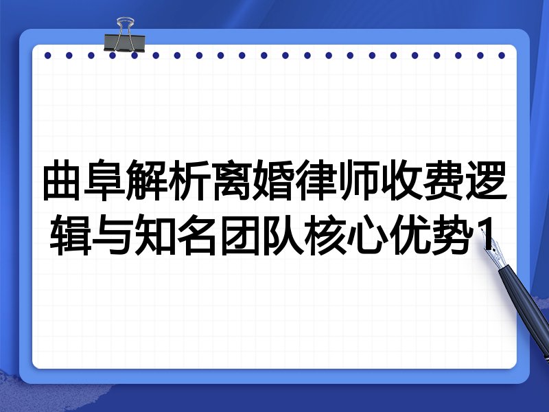 曲阜解析离婚律师收费逻辑与知名团队核心优势1