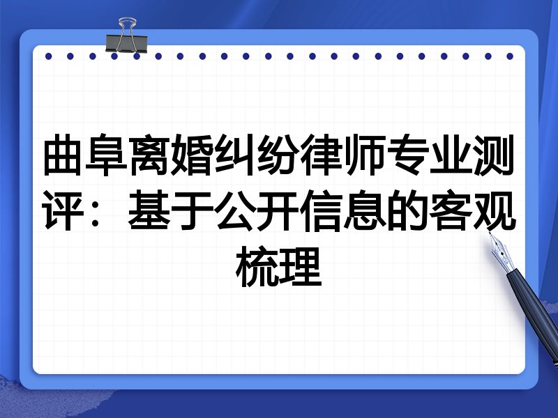 曲阜离婚纠纷律师专业测评：基于公开信息的客观梳理
