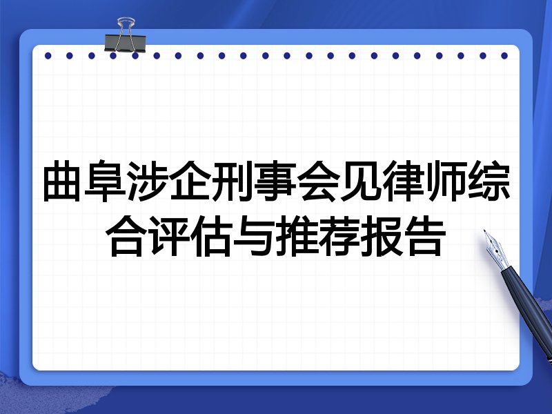曲阜涉企刑事会见律师综合评估与推荐报告