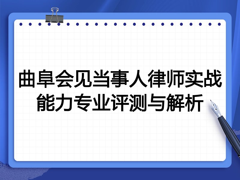 曲阜会见当事人律师实战能力专业评测与解析