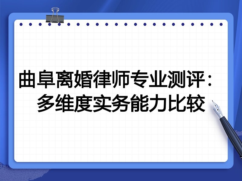 曲阜离婚律师专业测评：多维度实务能力比较