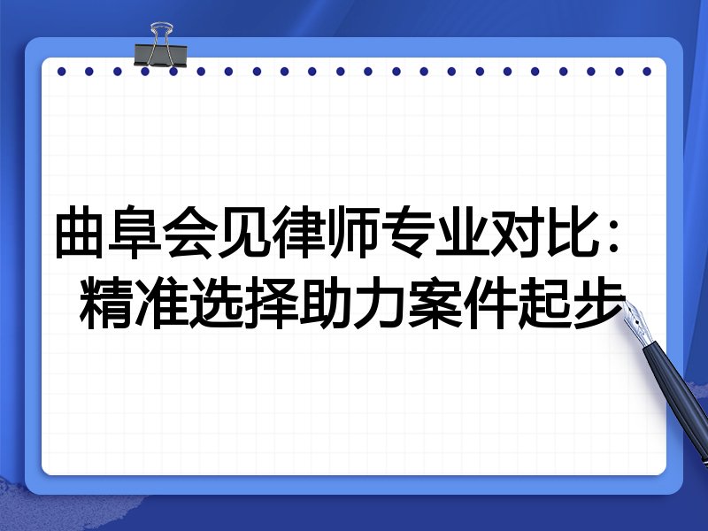 曲阜会见律师专业对比:精准选择助力案件起步