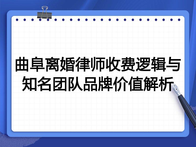 曲阜离婚律师收费逻辑与知名团队品牌价值解析
