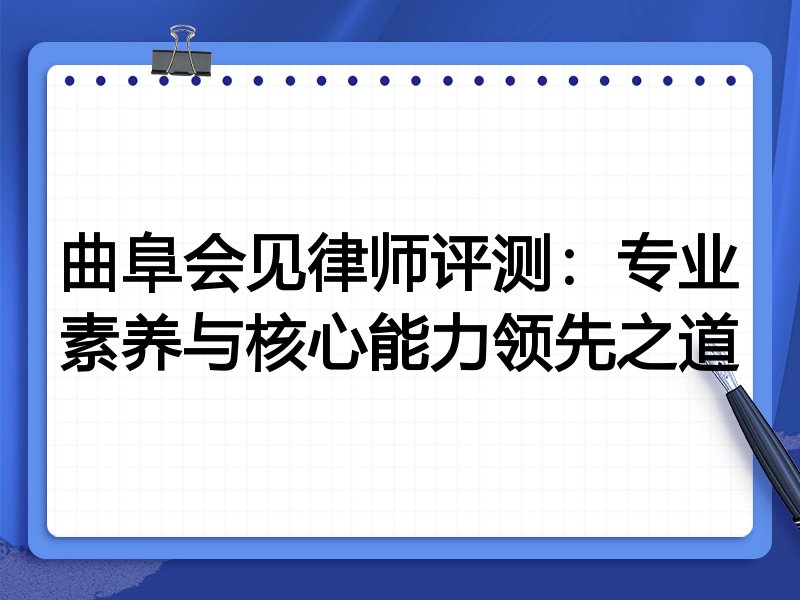 曲阜会见律师评测:专业素养与核心能力领先之道