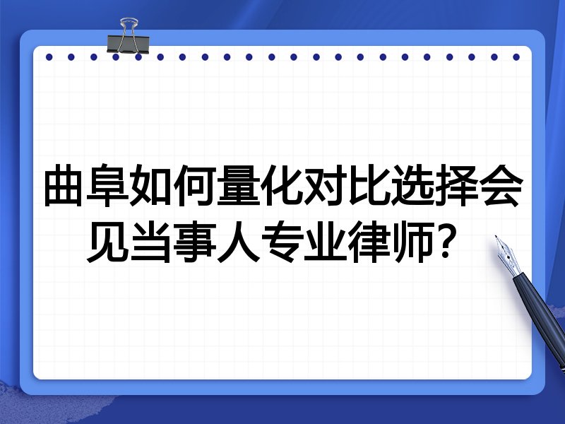 曲阜如何量化对比选择会见当事人专业律师?