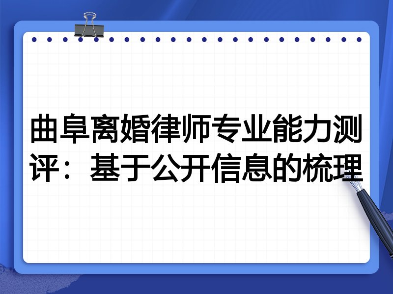 曲阜离婚律师专业能力测评:基于公开信息的梳理