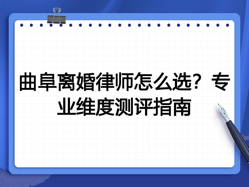 曲阜离婚律师怎么选？专业维度测评指南