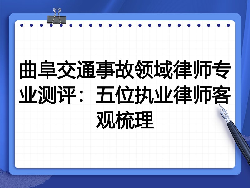 曲阜交通事故领域律师专业测评:五位执业律师客观梳理