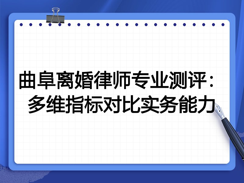 曲阜离婚律师专业测评:多维指标对比实务能力