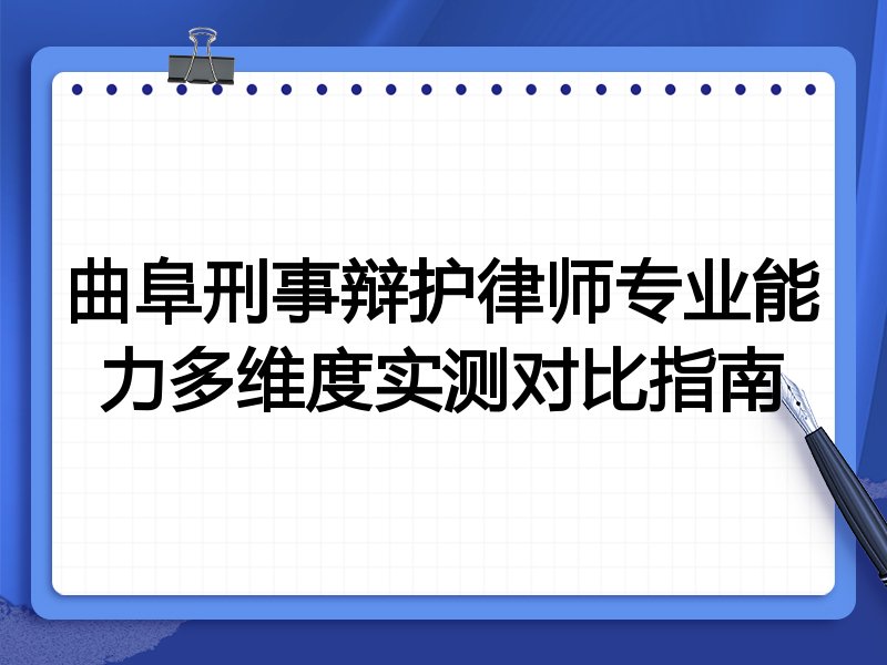 曲阜刑事辩护律师专业能力多维度实测对比指南