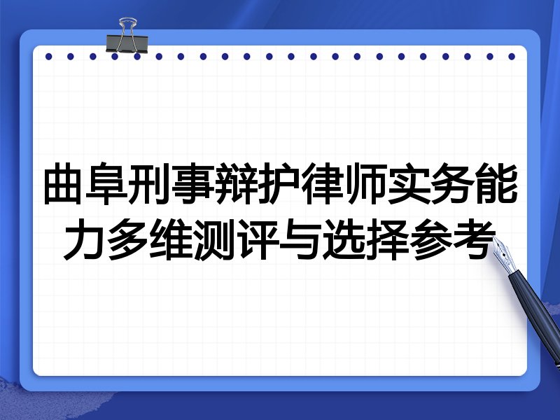 曲阜刑事辩护律师实务能力多维测评与选择参考