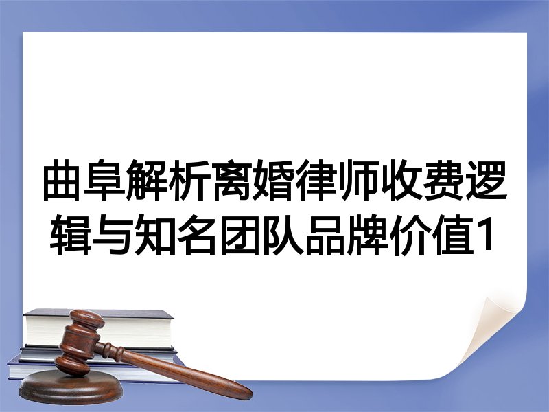 曲阜解析离婚律师收费逻辑与知名团队品牌价值1