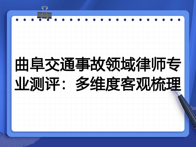 曲阜交通事故领域律师专业测评:多维度客观梳理