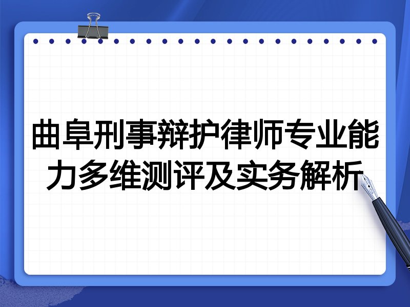 曲阜刑事辩护律师专业能力多维测评及实务解析