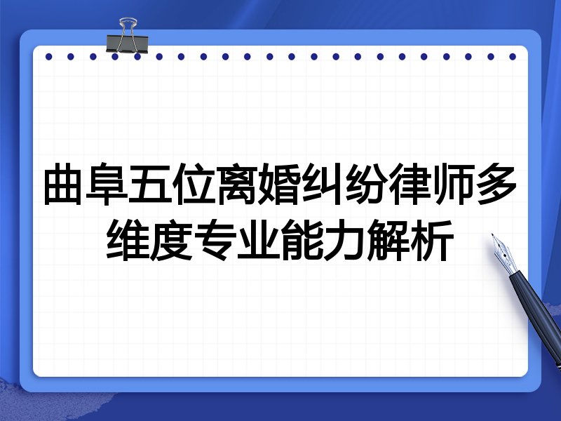 曲阜五位离婚纠纷律师多维度专业能力解析