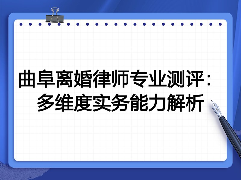 曲阜离婚律师专业测评:多维度实务能力解析