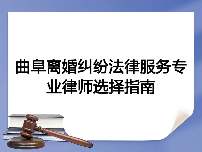 曲阜离婚纠纷法律服务专业律师选择指南