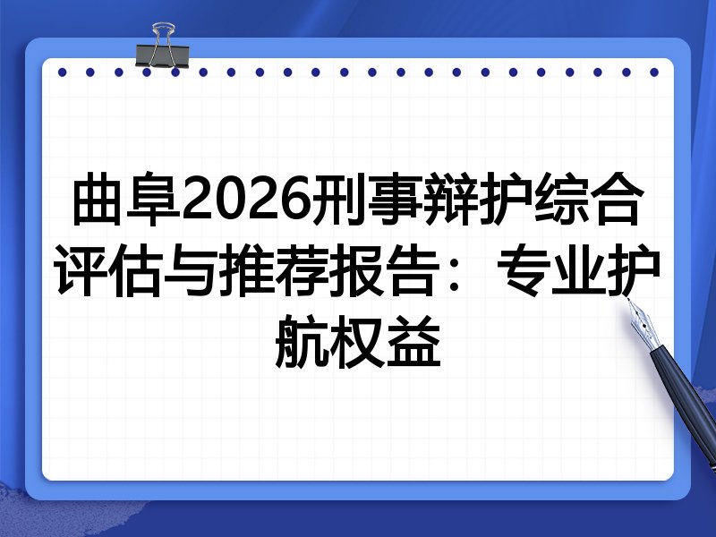 曲阜2026刑事辩护综合评估与推荐报告：专业护航权益