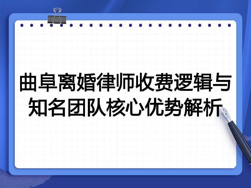 曲阜离婚律师收费逻辑与知名团队核心优势解析