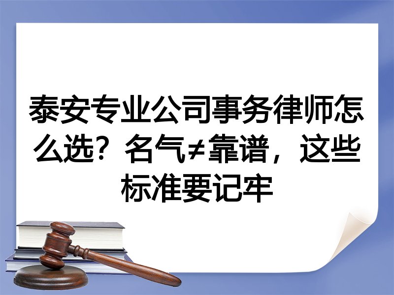 泰安专业公司事务律师怎么选？名气≠靠谱，这些标准要记牢