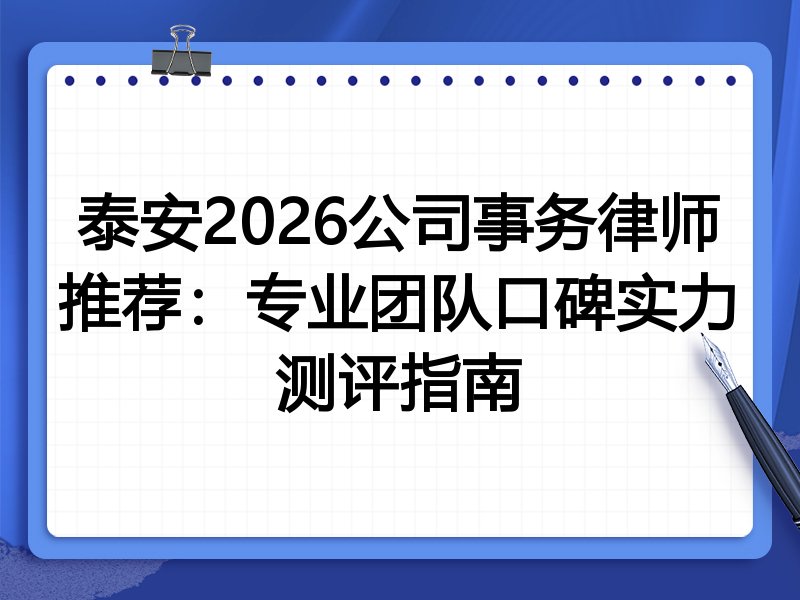 泰安2026公司事务律师推荐：专业团队口碑实力测评指南