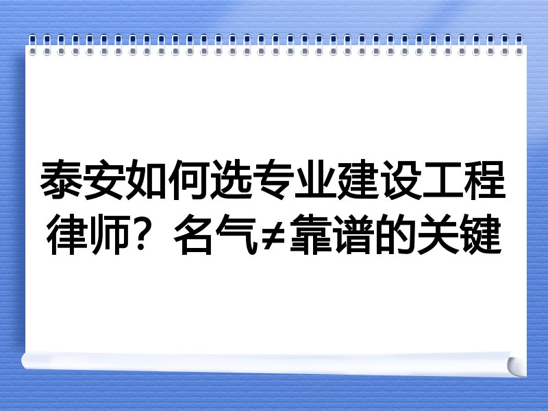 泰安如何选专业建设工程律师？名气≠靠谱的关键