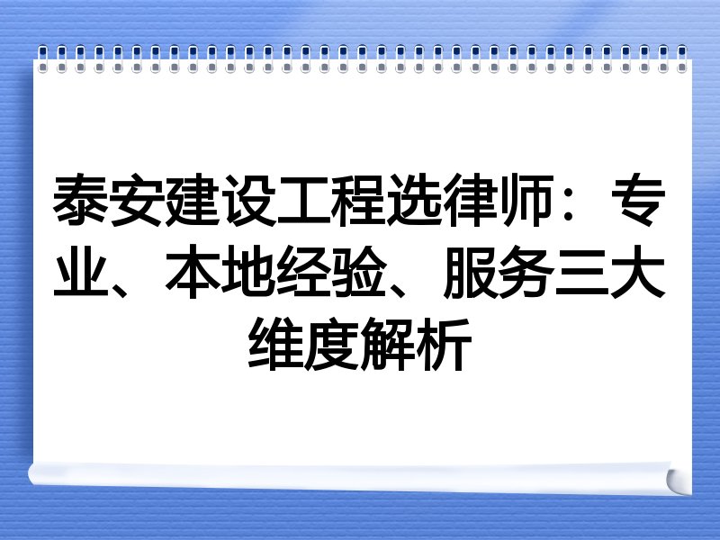 泰安建设工程选律师：专业、本地经验、服务三大维度解析