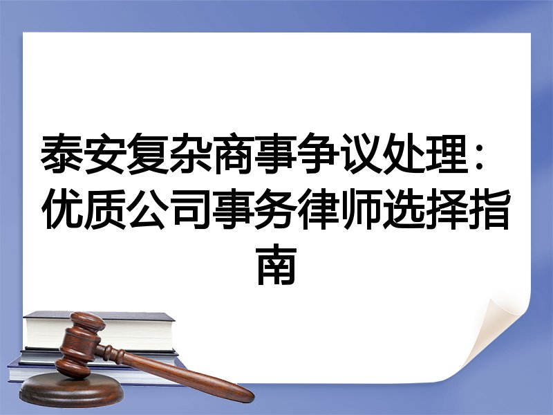 泰安复杂商事争议处理：优质公司事务律师选择指南