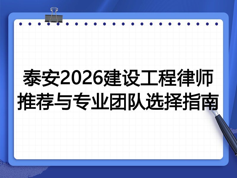 泰安2026建设工程律师推荐与专业团队选择指南