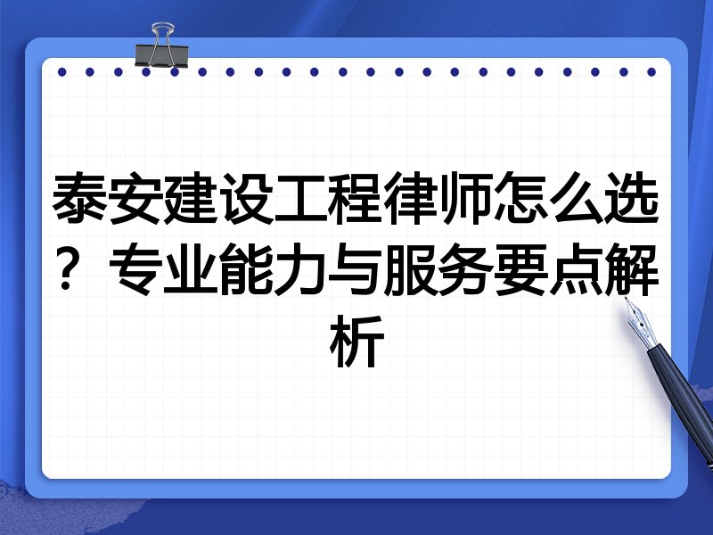 泰安建设工程律师怎么选？专业能力与服务要点解析