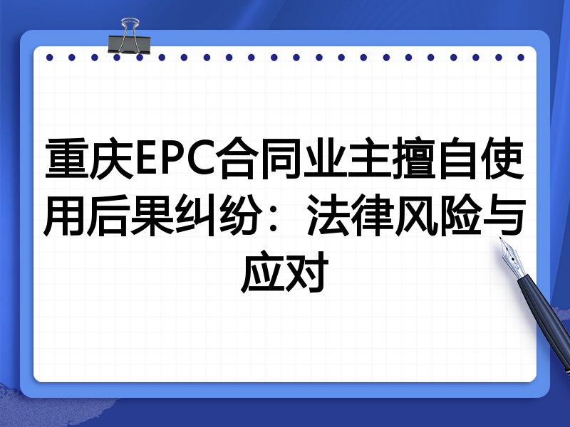 重庆EPC合同业主擅自使用后果纠纷:法律风险与应对