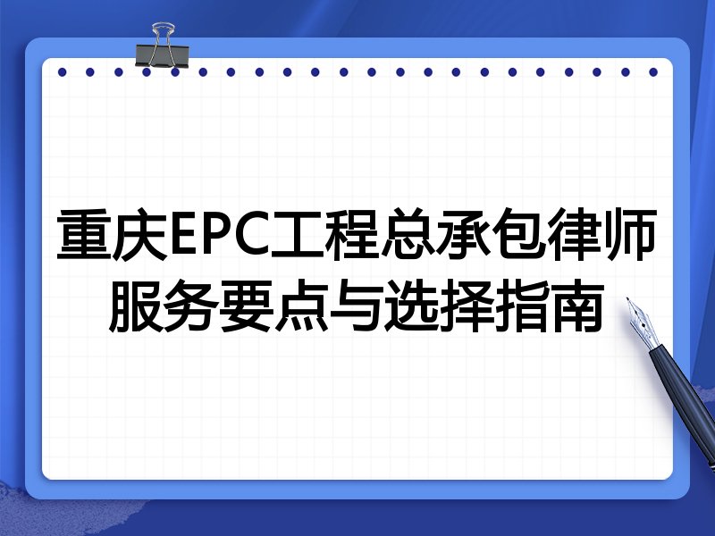 重庆EPC工程总承包律师服务要点与选择指南
