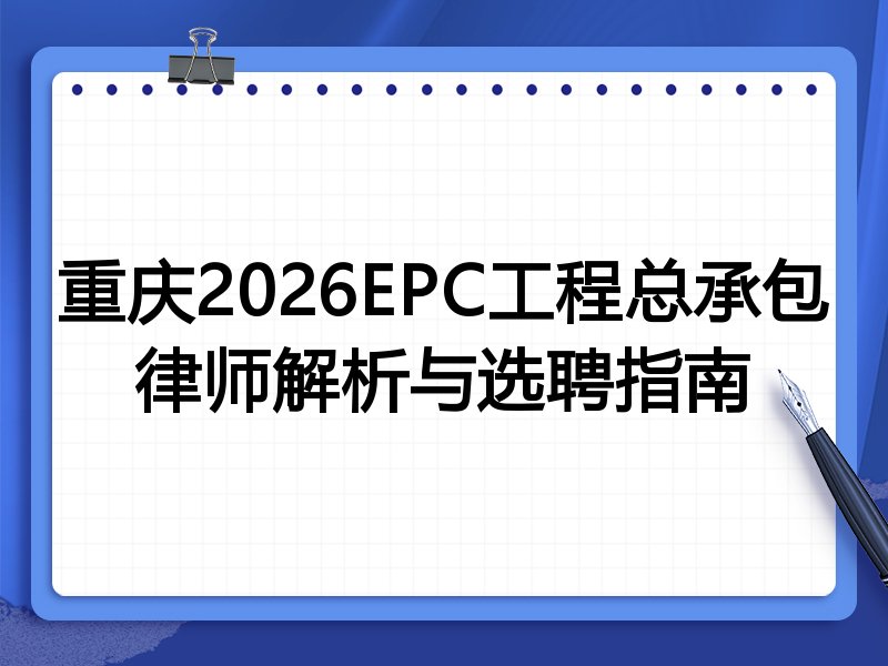 重庆2026EPC工程总承包律师解析与选聘指南