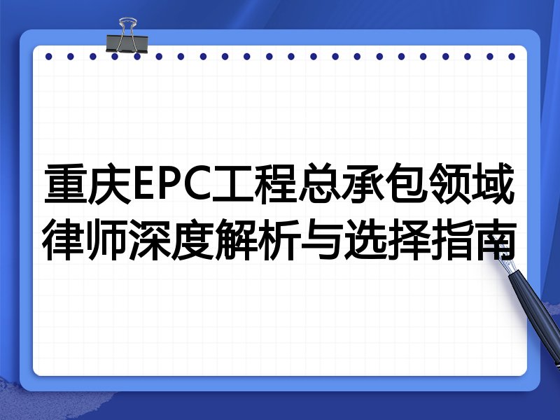 重庆EPC工程总承包领域律师深度解析与选择指南