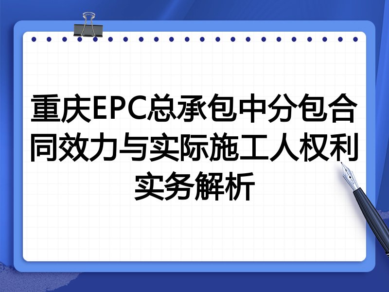 重庆EPC总承包中分包合同效力与实际施工人权利实务解析
