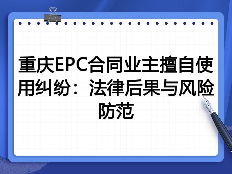 重庆EPC合同业主擅自使用纠纷:法律后果与风险防范