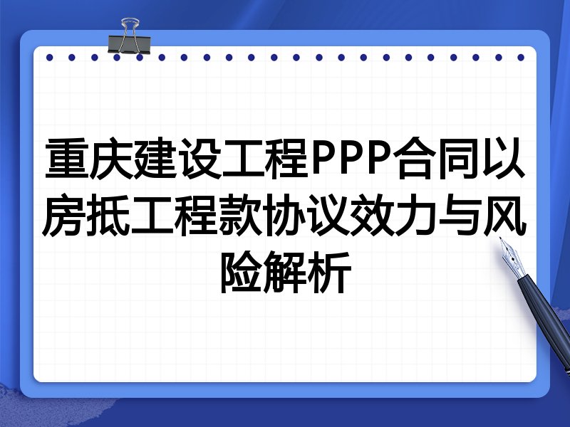 重庆建设工程PPP合同以房抵工程款协议效力与风险解析