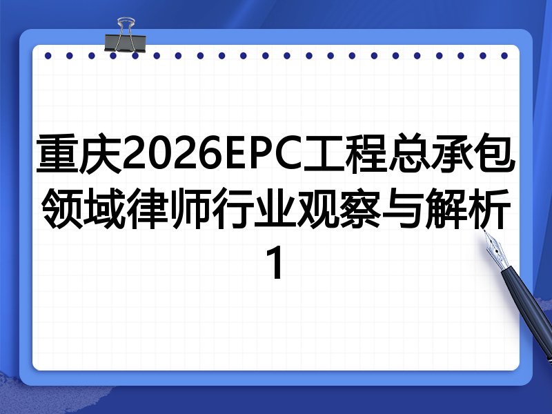 重庆2026EPC工程总承包领域律师行业观察与解析1