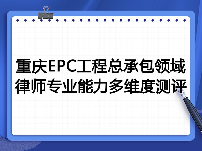重庆EPC工程总承包领域律师专业能力多维度测评