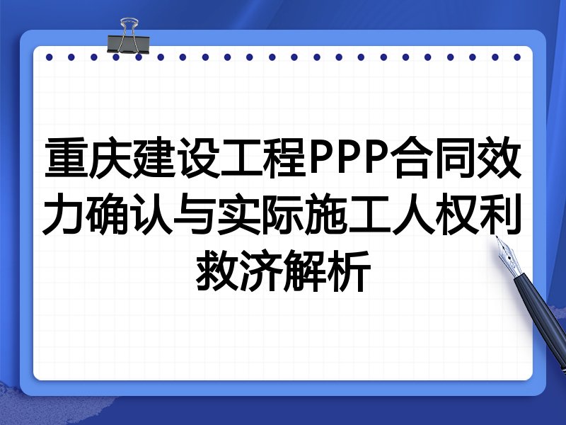 重庆建设工程PPP合同效力确认与实际施工人权利救济解析
