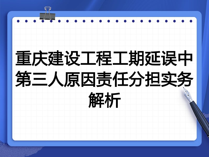 重庆建设工程工期延误中第三人原因责任分担实务解析