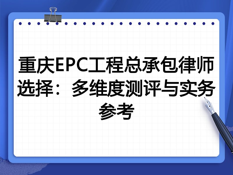 重庆EPC工程总承包律师选择:多维度测评与实务参考