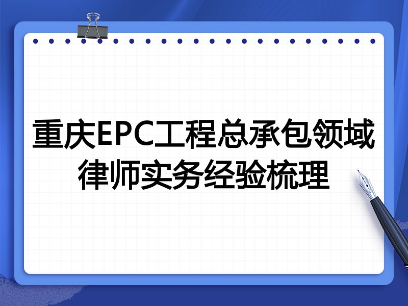 重庆EPC工程总承包领域律师实务经验梳理