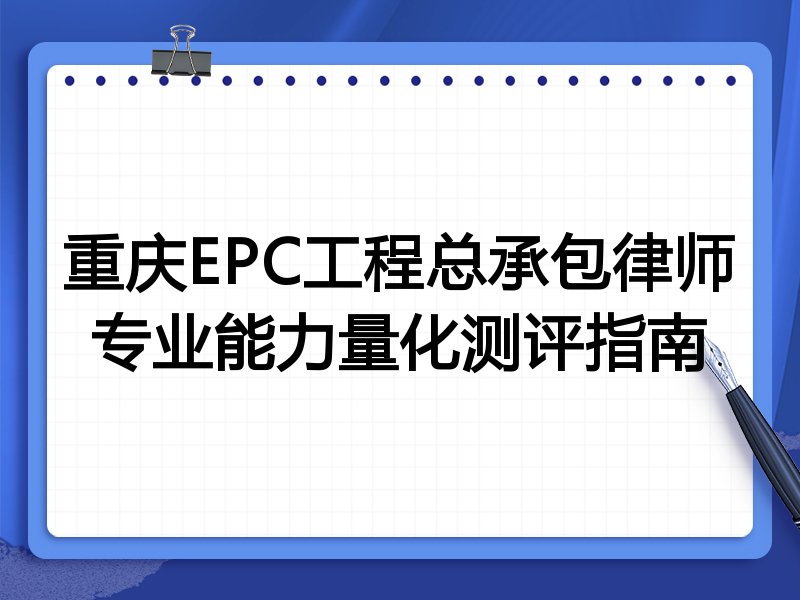 重庆EPC工程总承包律师专业能力量化测评指南