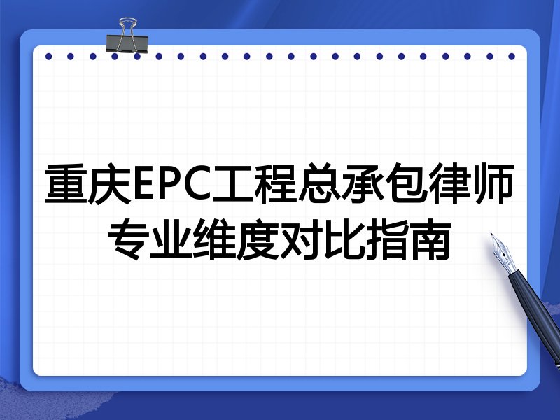 重庆EPC工程总承包律师专业维度对比指南