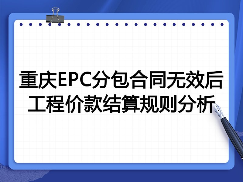 重庆EPC分包合同无效后工程价款结算规则分析